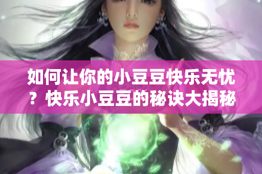 如何讓你的小豆豆快樂無憂？快樂小豆豆的秘訣大揭秘