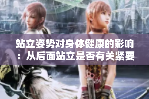 站立姿勢對身體健康的影響：從后面站立是否有關(guān)緊要