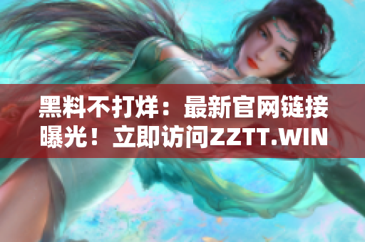 黑料不打烊：最新官網(wǎng)鏈接曝光！立即訪問(wèn)ZZTT.WIN，獲取獨(dú)家內(nèi)幕！