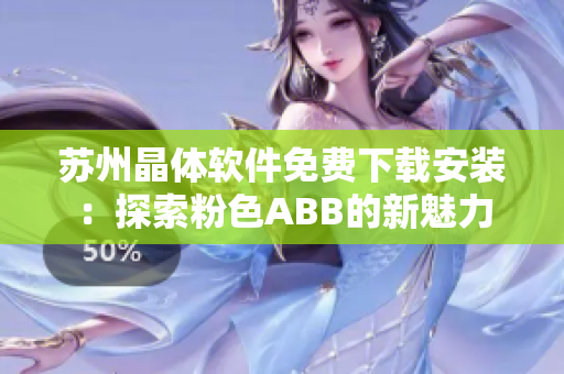 蘇州晶體軟件免費下載安裝：探索粉色ABB的新魅力