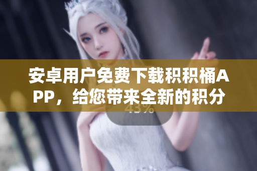 安卓用戶免費(fèi)下載積積桶APP，給您帶來全新的積分管理體驗