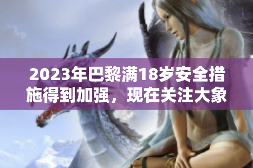 2023年巴黎滿18歲安全措施得到加強(qiáng)，現(xiàn)在關(guān)注大象的安全