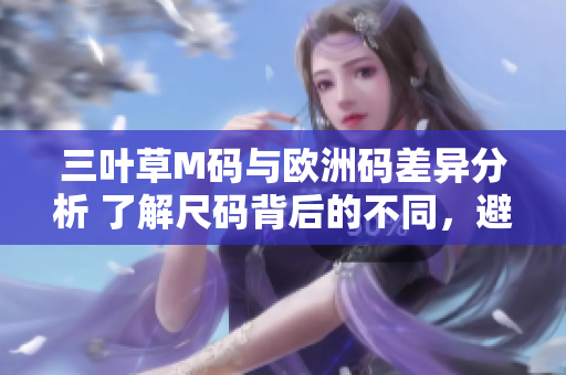 三葉草M碼與歐洲碼差異分析 了解尺碼背后的不同，避免購物困惑