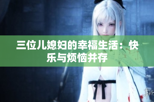 三位兒媳婦的幸福生活：快樂(lè)與煩惱并存