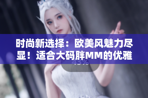 時尚新選擇：歐美風(fēng)魅力盡顯！適合大碼胖MM的優(yōu)雅中長款連衣裙