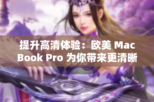 提升高清體驗(yàn)：歐美 MacBook Pro 為你帶來(lái)更清晰的視覺(jué)享受