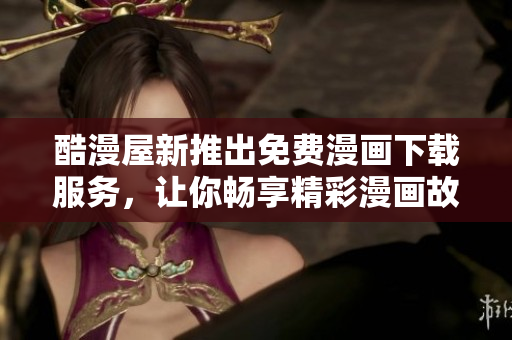 酷漫屋新推出免費漫畫下載服務，讓你暢享精彩漫畫故事