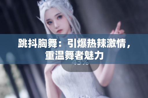 跳抖胸舞：引爆熱辣激情，重溫舞者魅力