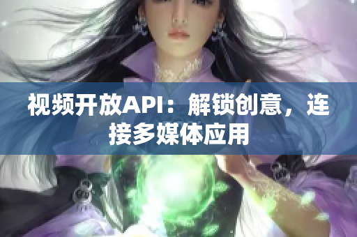 視頻開放API：解鎖創(chuàng)意，連接多媒體應(yīng)用