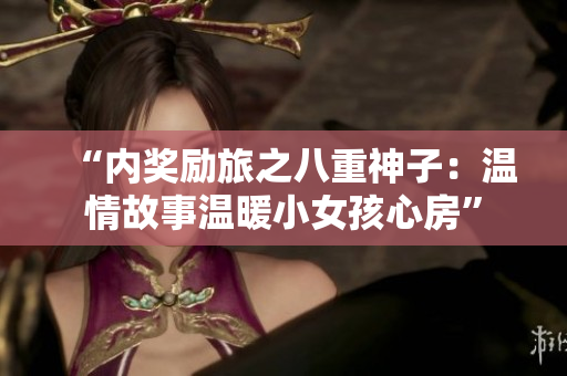 “內(nèi)獎勵旅之八重神子：溫情故事溫暖小女孩心房”