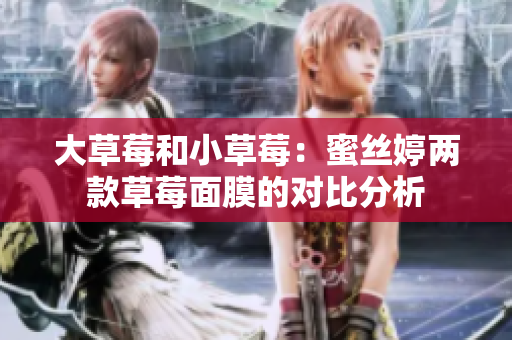 大草莓和小草莓：蜜絲婷兩款草莓面膜的對(duì)比分析