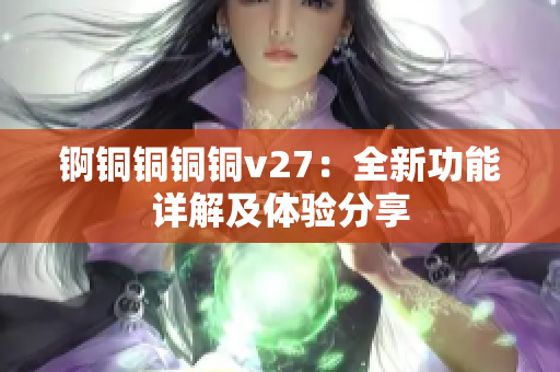 錒銅銅銅銅v27：全新功能詳解及體驗(yàn)分享