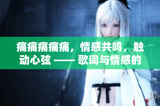 痛痛痛痛痛，情感共鳴，觸動心弦 —— 歌詞與情感的共鳴