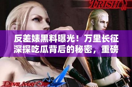 反差婊黑料曝光！萬里長征深探吃瓜背后的秘密，重磅合集披露真相
