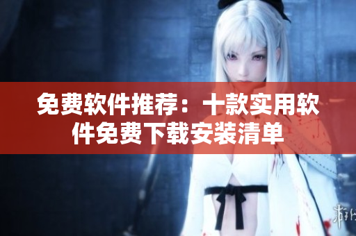 免費(fèi)軟件推薦：十款實(shí)用軟件免費(fèi)下載安裝清單