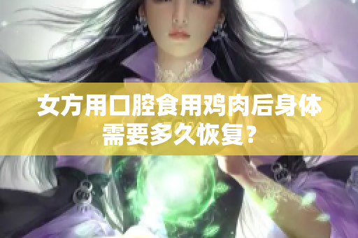 女方用口腔食用雞肉后身體需要多久恢復(fù)？