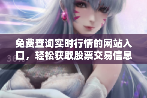 免費查詢實時行情的網(wǎng)站入口，輕松獲取股票交易信息