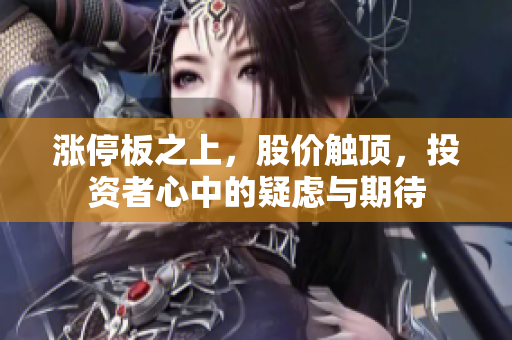 漲停板之上，股價觸頂，投資者心中的疑慮與期待