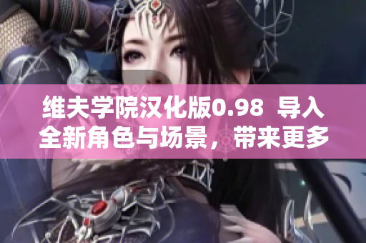 維夫?qū)W院漢化版0.98  導(dǎo)入全新角色與場(chǎng)景，帶來(lái)更多精彩故事情節(jié)