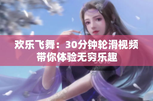 歡樂飛舞：30分鐘輪滑視頻帶你體驗無窮樂趣