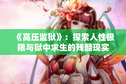 《高壓監(jiān)獄》：探索人性極限與獄中求生的殘酷現(xiàn)實(shí)