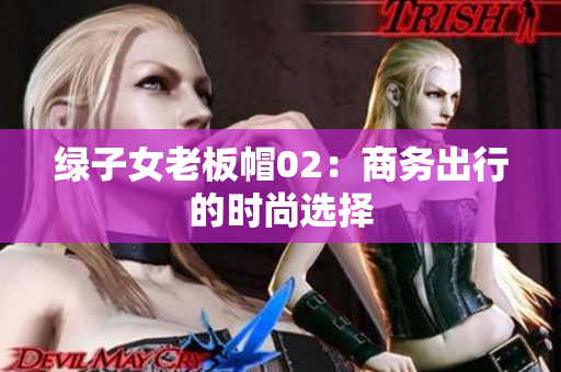 綠子女老板帽02：商務(wù)出行的時(shí)尚選擇