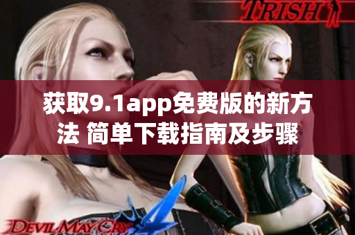 獲取9.1app免費版的新方法 簡單下載指南及步驟