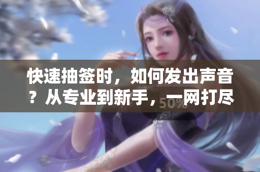 快速抽簽時，如何發(fā)出聲音？從專業(yè)到新手，一網(wǎng)打盡！