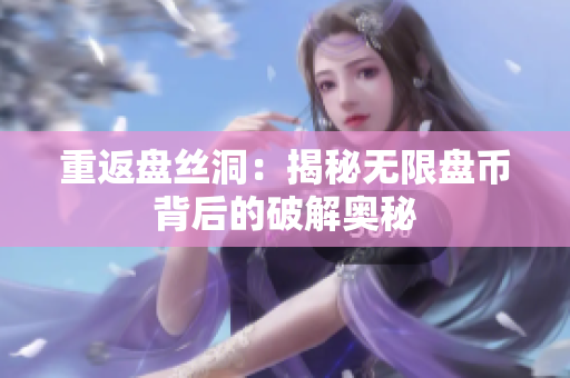 重返盤絲洞：揭秘無限盤幣背后的破解奧秘
