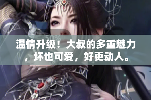 溫情升級！大叔的多重魅力，壞也可愛，好更動人。