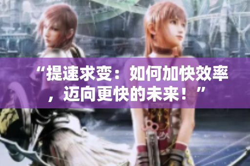 “提速求變：如何加快效率，邁向更快的未來！”