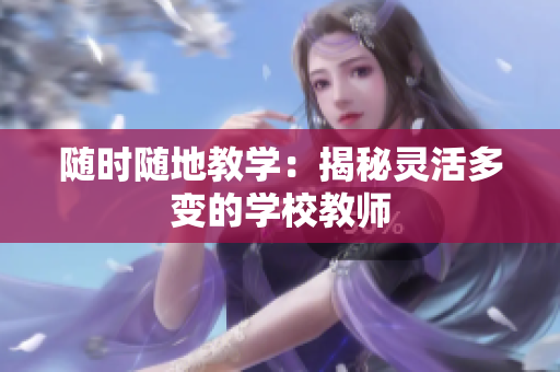 隨時隨地教學(xué)：揭秘靈活多變的學(xué)校教師