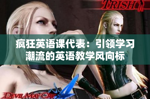 瘋狂英語課代表：引領(lǐng)學(xué)習(xí)潮流的英語教學(xué)風(fēng)向標