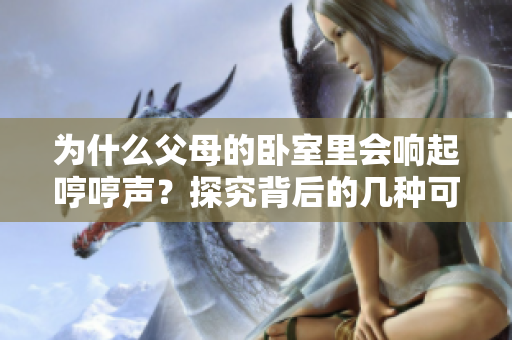 為什么父母的臥室里會(huì)響起哼哼聲？探究背后的幾種可能原因