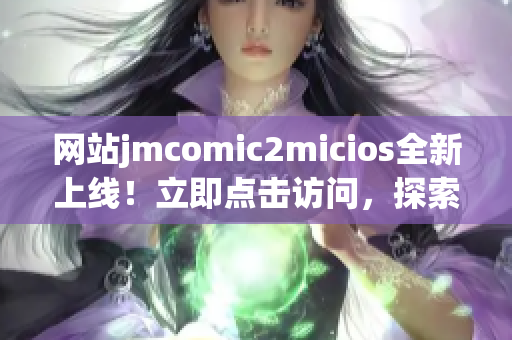 網(wǎng)站jmcomic2micios全新上線！立即點擊訪問，探索最新漫畫資源！