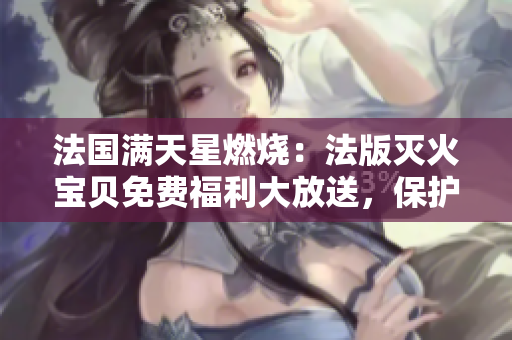 法國滿天星燃燒：法版滅火寶貝免費福利大放送，保護(hù)家庭安全！