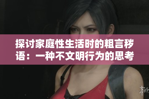 探討家庭性生活時的粗言穢語：一種不文明行為的思考