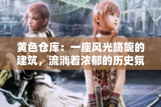 黃色倉庫：一座風(fēng)光旖旎的建筑，流淌著濃郁的歷史氛圍。
