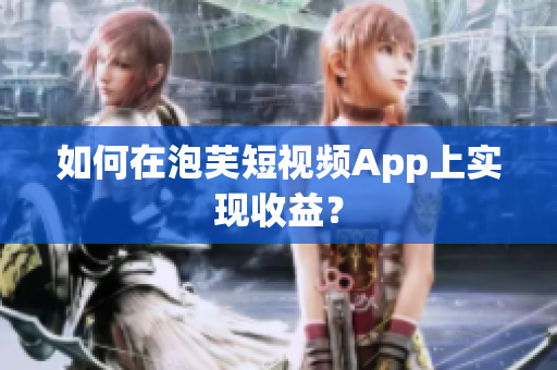如何在泡芙短視頻App上實現(xiàn)收益？