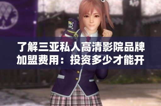 了解三亞私人高清影院品牌加盟費用：投資多少才能開設(shè)？