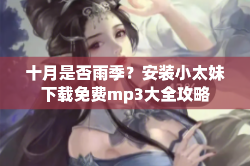 十月是否雨季？安裝小太妹下載免費(fèi)mp3大全攻略
