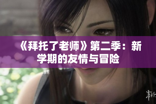 《拜托了老師》第二季：新學(xué)期的友情與冒險