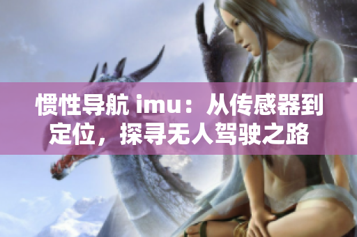 慣性導航 imu：從傳感器到定位，探尋無人駕駛之路