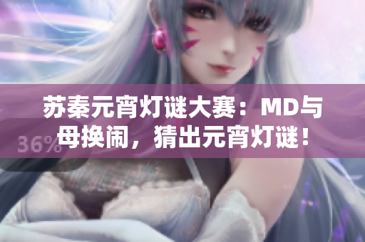 蘇秦元宵燈謎大賽：MD與母換鬧，猜出元宵燈謎！