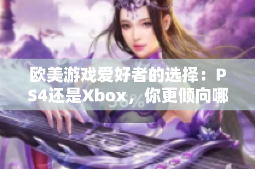 歐美游戲愛(ài)好者的選擇：PS4還是Xbox，你更傾向哪個(gè)