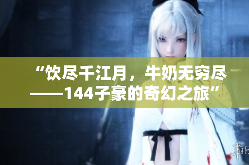 “飲盡千江月，牛奶無窮盡——144子豪的奇幻之旅”
