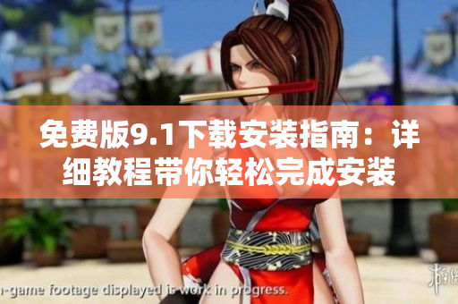 免費(fèi)版9.1下載安裝指南：詳細(xì)教程帶你輕松完成安裝