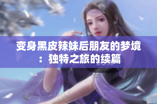 變身黑皮辣妹后朋友的夢境：獨(dú)特之旅的續(xù)篇
