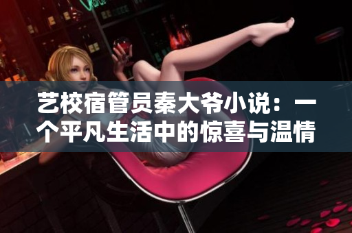 藝校宿管員秦大爺小說：一個(gè)平凡生活中的驚喜與溫情