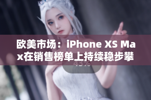 歐美市場：iPhone XS Max在銷售榜單上持續(xù)穩(wěn)步攀升